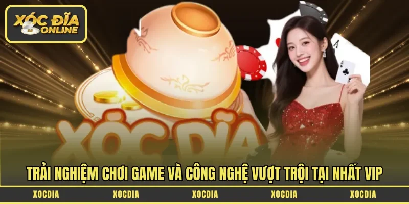 Trải nghiệm chơi game và công nghệ vượt trội tại Nhất Vip